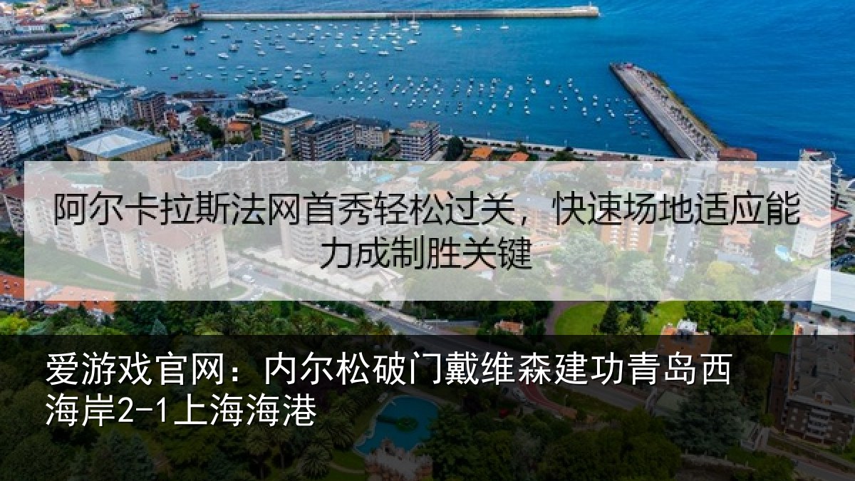 爱游戏官网：内尔松破门戴维森建功青岛西海岸2-1上海海港