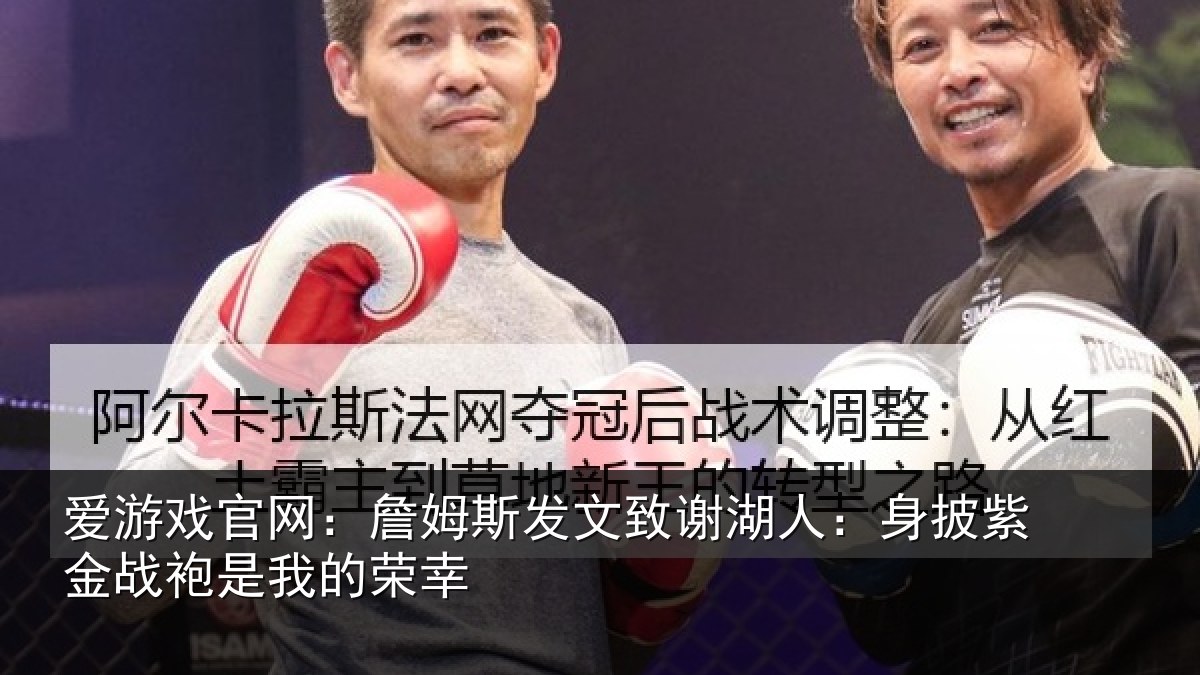 爱游戏官网：詹姆斯发文致谢湖人：身披紫金战袍是我的荣幸