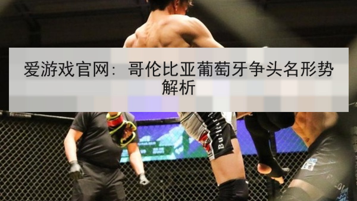 爱游戏官网: 哥伦比亚葡萄牙争头名形势解析