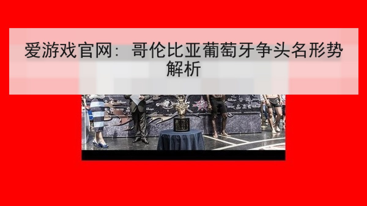 爱游戏官网: 哥伦比亚葡萄牙争头名形势解析