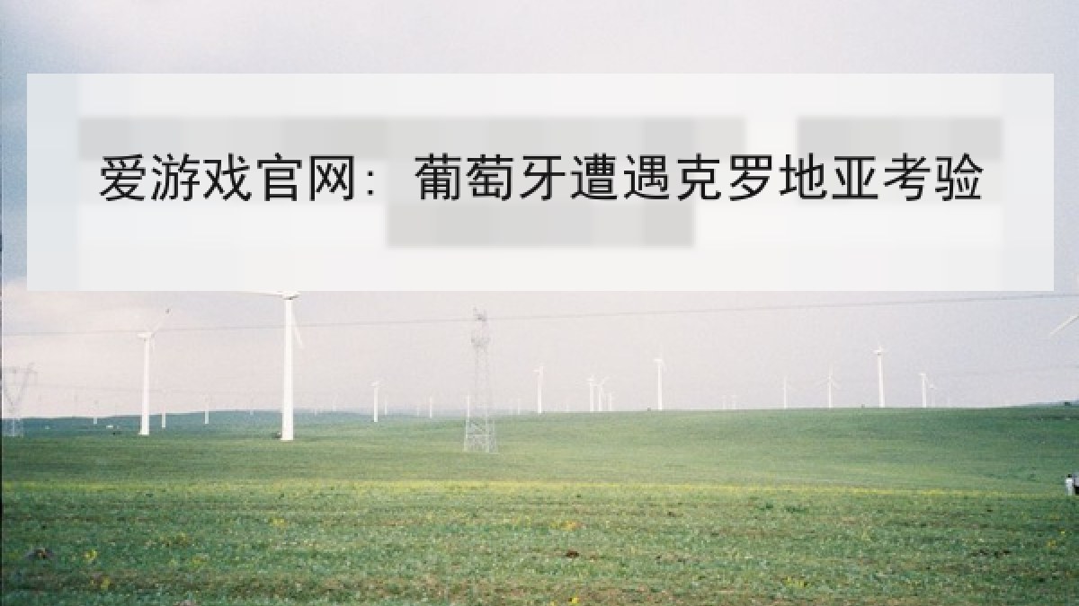 爱游戏官网: 葡萄牙遭遇克罗地亚考验 爱游戏官网: 葡萄牙遭遇克罗地亚考验