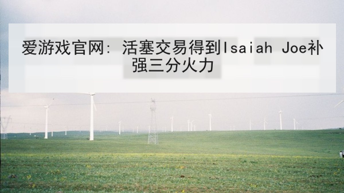 爱游戏官网: 活塞交易得到Isaiah Joe补强三分火力