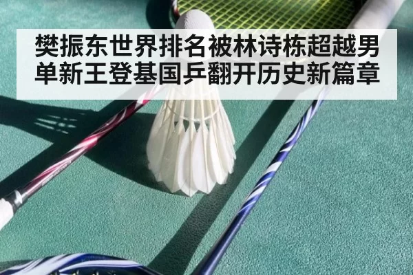 樊振东世界排名被林诗栋超越男单新王登基国乒翻开历史新篇章