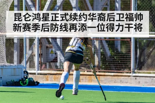 昆仑鸿星正式续约华裔后卫福帅 新赛季后防线再添一位得力干将