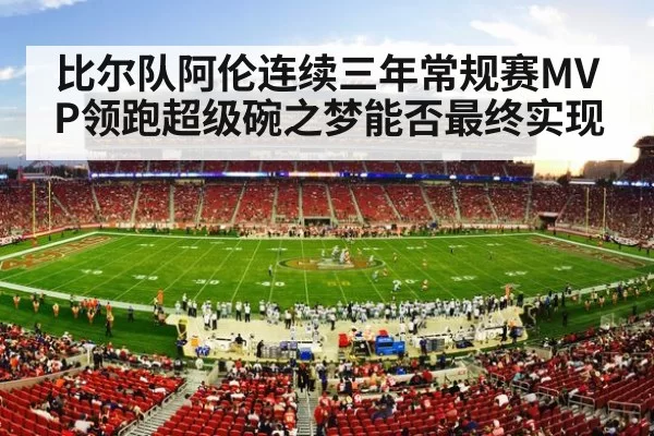 比尔队阿伦连续三年常规赛MVP领跑超级碗之梦能否最终实现