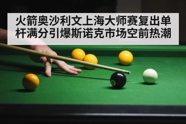火箭奥沙利文上海大师赛复出单杆满分引爆斯诺克市场空前热潮