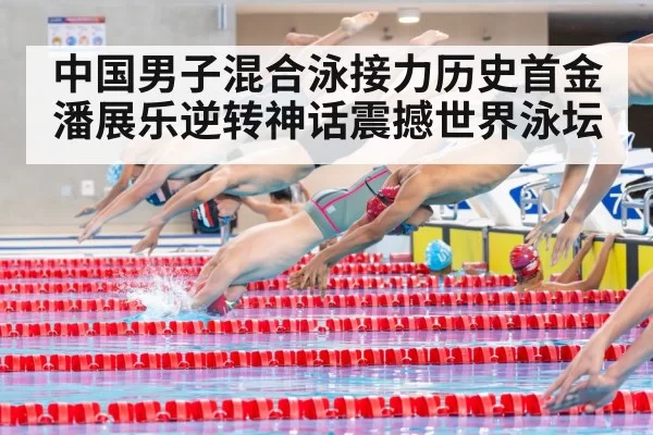 中国男子混合泳接力历史首金潘展乐逆转神话震撼世界泳坛