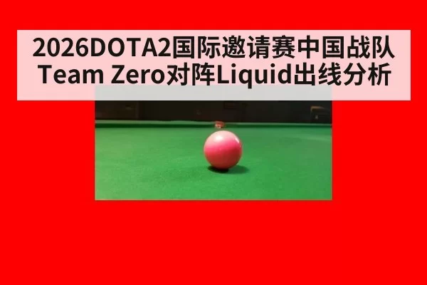 2026DOTA2国际邀请赛中国战队Team Zero对阵Liquid出线分析